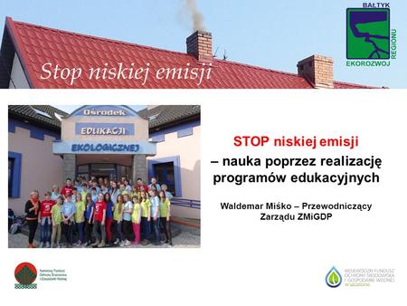 STOP niskiej emisji – nauka poprzez realizację programów edukacyjnych Waldemar Miśko – Przewodniczący Zarządu ZMiGDP.