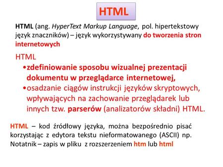 HTML HTML (ang. HyperText Markup Language, pol. hipertekstowy język znaczników) – język wykorzystywany do tworzenia stron internetowych HTML zdefiniowanie.