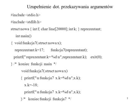 1 Uzupełnienie dot. przekazywania argumentów #include struct nowa { int f; char line[20000]; int k; } reprezentant; int main() { void funkcja7( struct.