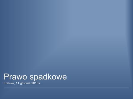 Prawo spadkowe Kraków, 11 grudnia 2013 r..