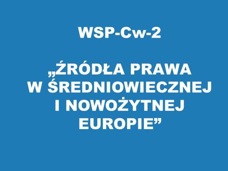 WSP-Cw-2 „ŹRÓDŁA PRAWA W ŚREDNIOWIECZNEJ I NOWOŻYTNEJ EUROPIE”