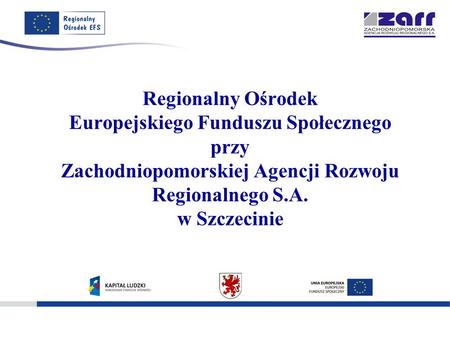 Regionalny Ośrodek Europejskiego Funduszu Społecznego przy Zachodniopomorskiej Agencji Rozwoju Regionalnego S.A. w Szczecinie.