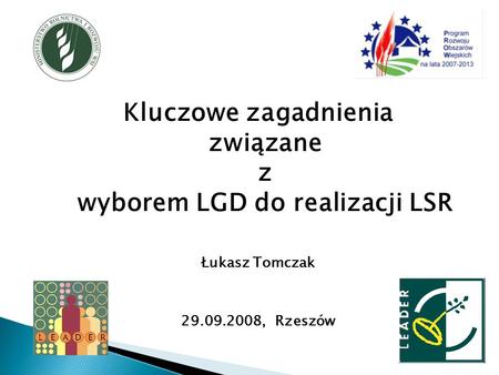 Kluczowe zagadnienia związane z wyborem LGD do realizacji LSR Łukasz Tomczak 29.09.2008,Rzeszów.