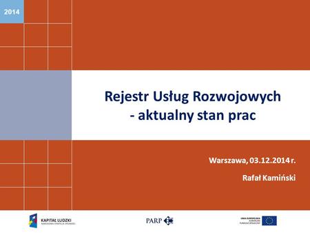 2014 Rejestr Usług Rozwojowych - aktualny stan prac Warszawa, 03.12.2014 r. Rafał Kamiński.