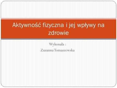 Wykonała : Zuzanna Tomaszewska Aktywność fizyczna i jej wpływy na zdrowie.