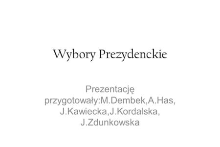 Wybory Prezydenckie Prezentację przygotowały:M.Dembek,A.Has, J.Kawiecka,J.Kordalska, J.Zdunkowska.