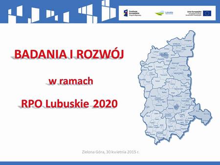 Zielona Góra, 30 kwietnia 2015 r.. …Strategia Rozwoju Województwa Lubuskiego 2020 wskazuje, iż potencjał wykorzystania innowacyjności w procesie rozwoju.