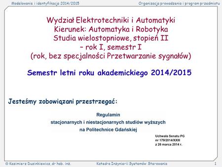 Modelowanie i identyfikacja 2014/2015Organizacja prowadzenia i program przedmiotu  Kazimierz Duzinkiewicz, dr hab. inż.Katedra Inżynierii Systemów Sterowania1.