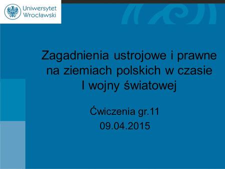 Zagadnienia ustrojowe i prawne na ziemiach polskich w czasie I wojny światowej Ćwiczenia gr.11 09.04.2015.