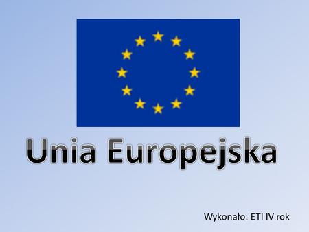 Unia Europejska Wykonało: ETI IV rok.