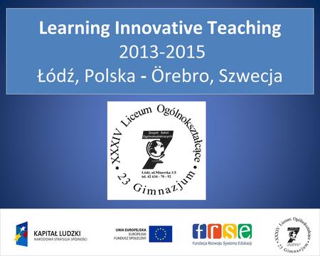Learning Innovative Teaching 2013-2015 Łódź, Polska - Örebro, Szwecja.