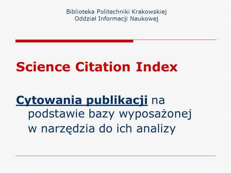 Biblioteka Politechniki Krakowskiej Oddział Informacji Naukowej Science Citation Index Cytowania publikacji na podstawie bazy wyposażonej w narzędzia do.