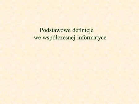 Podstawowe definicje we współczesnej informatyce.