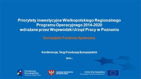 Priorytety inwestycyjne Wielkopolskiego Regionalnego Programu Operacyjnego 2014-2020 wdrażane przez Wojewódzki Urząd Pracy w Poznaniu Europejski Fundusz.
