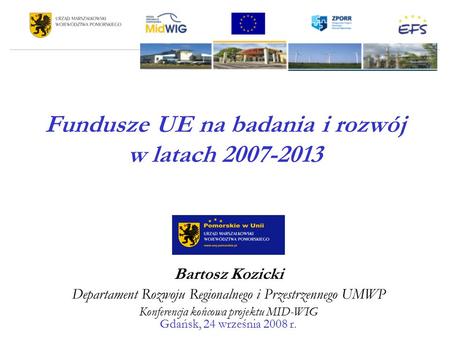 Fundusze UE na badania i rozwój w latach 2007-2013 Bartosz Kozicki Departament Rozwoju Regionalnego i Przestrzennego UMWP Konferencja końcowa projektu.