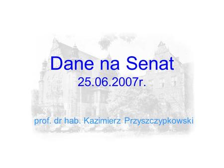 Dane na Senat 25.06.2007r. prof. dr hab. Kazimierz Przyszczypkowski.