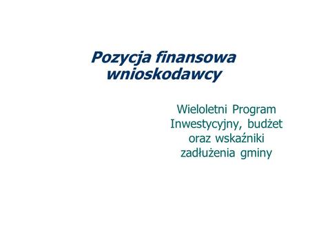 Pozycja finansowa wnioskodawcy Wieloletni Program Inwestycyjny, budżet oraz wskaźniki zadłużenia gminy.
