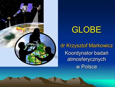 GLOBE dr Krzysztof Markowicz Koordynator badań atmosferycznych w Polsce.