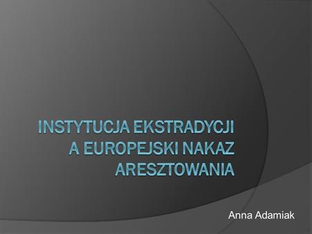 Anna Adamiak. I. Charakter prawny wydania w postępowaniu ekstradycyjnym i przekazania w trybie europejskiego nakazu aresztowania 1/ Definicja ekstradycji.