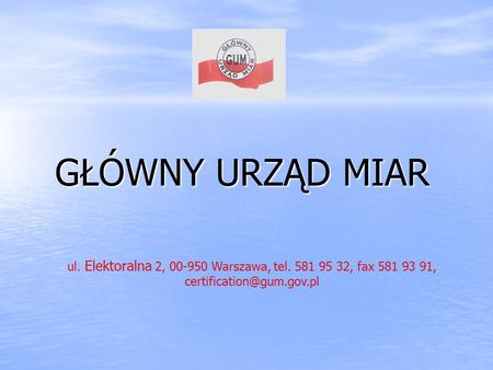 GŁÓWNY URZĄD MIAR ul. Elektoralna 2, 00-950 Warszawa, tel. 581 95 32, fax 581 93 91, certification@gum.gov.pl.