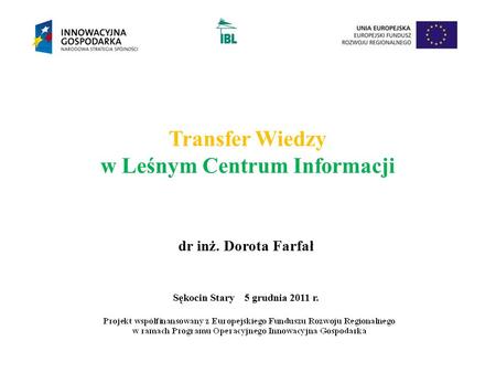 Transfer Wiedzy w Leśnym Centrum Informacji dr inż. Dorota Farfał Sękocin Stary 5 grudnia 2011 r.