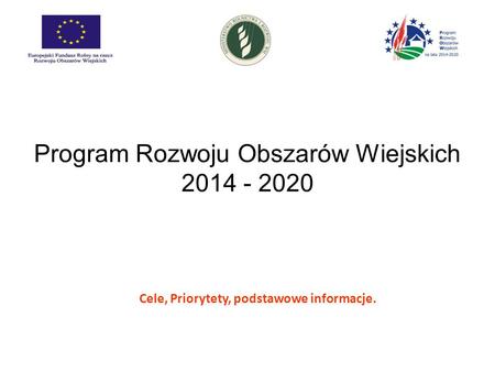Program Rozwoju Obszarów Wiejskich 2014 - 2020 Cele, Priorytety, podstawowe informacje.