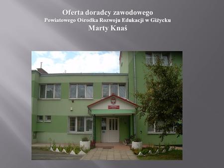 PORADNIA Oferta doradcy zawodowego Powiatowego Ośrodka Rozwoju Edukacji w Giżycku Marty Knaś.