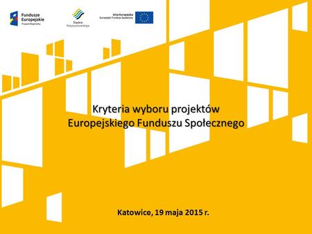 Katowice, 19 maja 2015 r. Kryteria wyboru projektów Europejskiego Funduszu Społecznego.