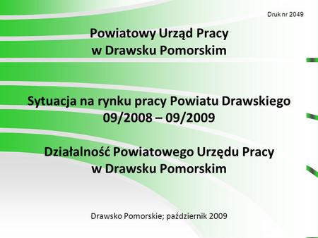 Powiatowy Urząd Pracy w Drawsku Pomorskim Sytuacja na rynku pracy Powiatu Drawskiego 09/2008 – 09/2009 Działalność Powiatowego Urzędu Pracy w Drawsku Pomorskim.