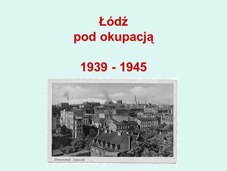 Łódź pod okupacją 1939 - 1945.