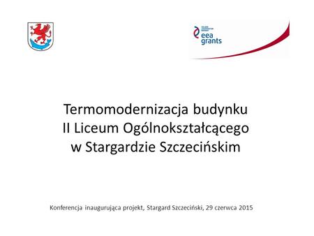 Konferencja inaugurująca projekt, Stargard Szczeciński, 29 czerwca 2015 Termomodernizacja budynku II Liceum Ogólnokształcącego w Stargardzie Szczecińskim.