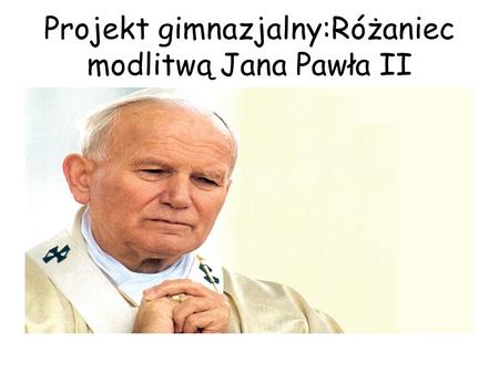 Projekt gimnazjalny:Różaniec modlitwą Jana Pawła II
