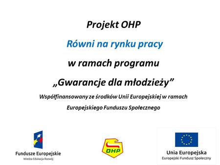 Projekt OHP Równi na rynku pracy w ramach programu „Gwarancje dla młodzieży” Współfinansowany ze środków Unii Europejskiej w ramach Europejskiego Funduszu.
