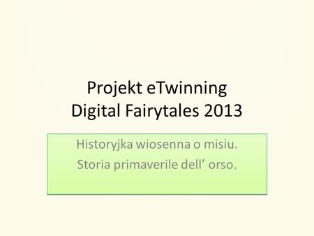 Projekt eTwinning Digital Fairytales 2013 Historyjka wiosenna o misiu. Storia primaverile dell orso. Historyjka wiosenna o misiu. Storia primaverile dell.