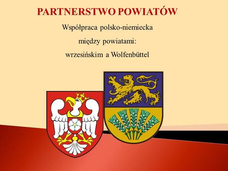 PARTNERSTWO POWIATÓW Współpraca polsko-niemiecka między powiatami: wrzesińskim a Wolfenbüttel.