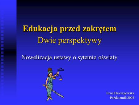 Edukacja przed zakrętem Nowelizacja ustawy o sytemie oświaty Irena Dzierzgowska Październik 2003 Dwie perspektywy.
