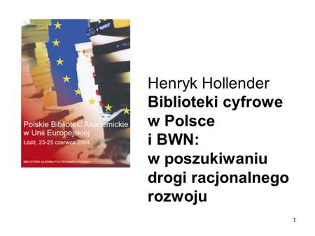 1 Henryk Hollender Biblioteki cyfrowe w Polsce i BWN: w poszukiwaniu drogi racjonalnego rozwoju.