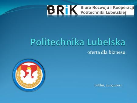 Oferta dla biznesu Lublin, 21.09.2011 r.. Biuro Rozwoju i Kooperacji PL Jednostka ogólnouczelniana Cele, m.in.: doradztwo i konsultacje w zakresie przygotowywania.
