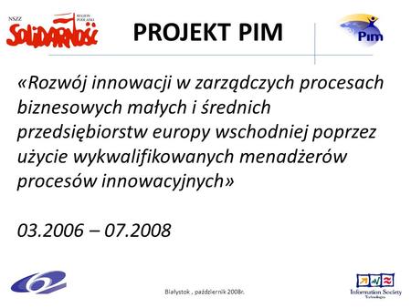 Białystok, październik 2008r. PROJEKT PIM «Rozwój innowacji w zarządczych procesach biznesowych małych i średnich przedsiębiorstw europy wschodniej poprzez.
