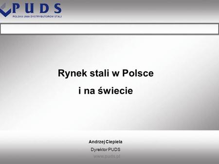 Rynek stali w Polsce i na świecie Andrzej Ciepiela Dyrektor PUDS