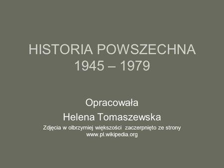 HISTORIA POWSZECHNA 1945 – 1979 Opracowała Helena Tomaszewska