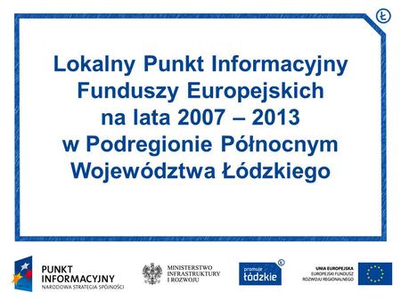 Lokalny Punkt Informacyjny Funduszy Europejskich na lata 2007 – 2013 w Podregionie Północnym Województwa Łódzkiego.