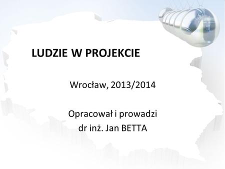 LUDZIE W PROJEKCIE Wrocław, 2013/2014 Opracował i prowadzi