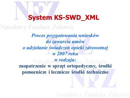 Przekraczamy bariery możliwości System KS-SWD_XML Proces przygotowania wniosków do zawarcia umów o udzielanie świadczeń opieki zdrowotnej w 2007 roku w.