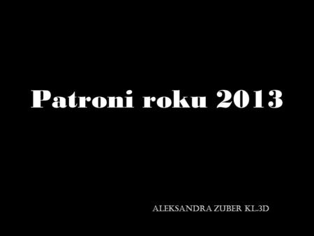 Patroni roku 2013 Aleksandra Zuber Kl.3D.