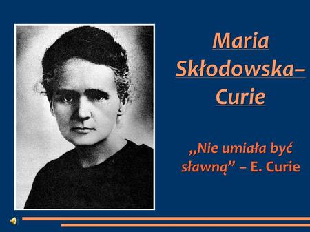 Maria Skłodowska– Curie „Nie umiała być sławną” – E. Curie