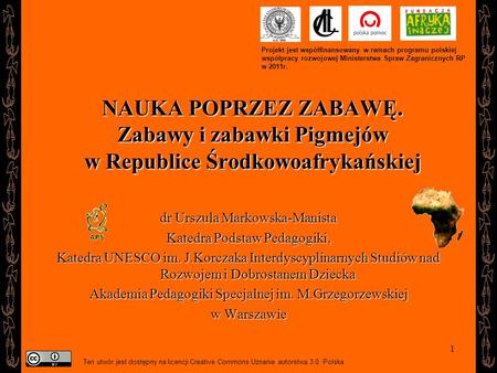 Projekt jest współfinansowany w ramach programu polskiej współpracy rozwojowej Ministerstwa Spraw Zagranicznych RP w 2011r. NAUKA POPRZEZ ZABAWĘ. Zabawy.