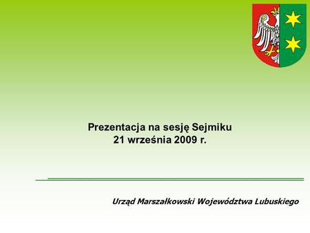 Urząd Marszałkowski Województwa Lubuskiego Prezentacja na sesję Sejmiku 21 września 2009 r.