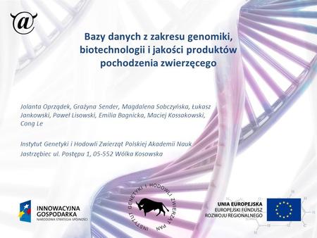 Bazy danych z zakresu genomiki, biotechnologii i jakości produktów pochodzenia zwierzęcego Jolanta Oprządek, Grażyna Sender, Magdalena Sobczyńska, Łukasz.