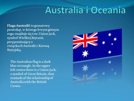 Australia i Oceania Flaga Australii to granatowy prostokąt, w którego lewym górnym rogu znajduje się tzw. Union Jack, symbol Wielkiej Brytanii, przypominający.